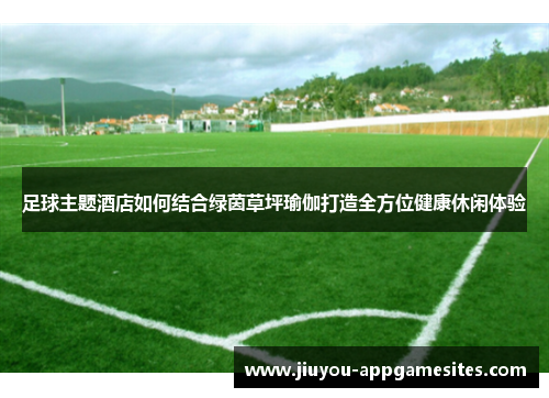 足球主题酒店如何结合绿茵草坪瑜伽打造全方位健康休闲体验