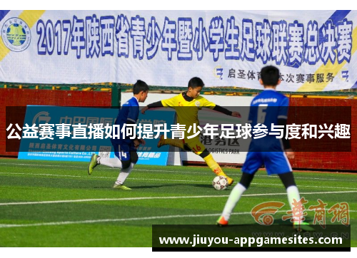 公益赛事直播如何提升青少年足球参与度和兴趣